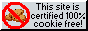 this site is certified 100% cookie free!